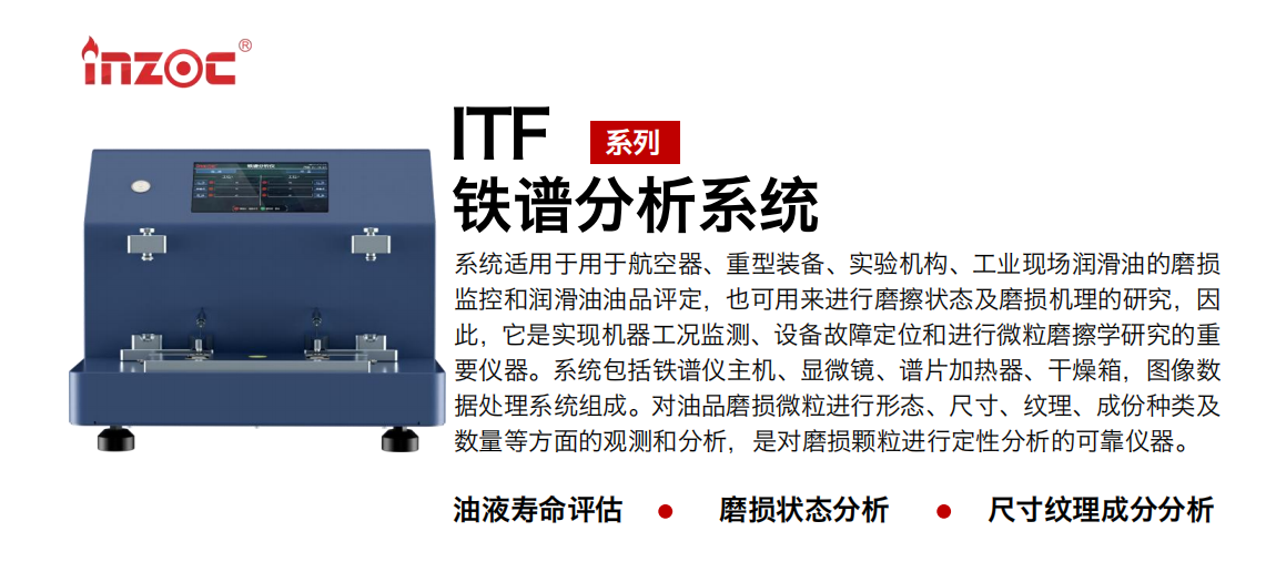 ITF油液鐵譜分析系統(tǒng)適用于用于航空器、重型裝備、實(shí)驗(yàn)機(jī)構(gòu)、工業(yè)現(xiàn)場潤滑油的磨損監(jiān)控和潤滑油油品評定，也可用來進(jìn)行磨擦狀態(tài)及磨損機(jī)理的研究，因此，它是實(shí)現(xiàn)機(jī)器工況監(jiān)測、設(shè)備故障定位和進(jìn)行微粒磨擦學(xué)研究的重要儀器。系統(tǒng)包括鐵譜儀主機(jī)、顯微鏡、譜片加熱器、干燥箱，圖像數(shù)據(jù)處理系統(tǒng)組成。對油品磨損微粒進(jìn)行形態(tài)、尺寸、紋理、成份種類及數(shù)量等方面的觀測和分析，是對磨損顆粒進(jìn)行定性分析的可靠儀器。 應(yīng)用領(lǐng)域：鋼鐵、石化、盾構(gòu)、電力、風(fēng)電、大型設(shè)備、實(shí)驗(yàn)室 適用油品：液壓油、透平油、柴機(jī)油、齒輪油、變壓器油
