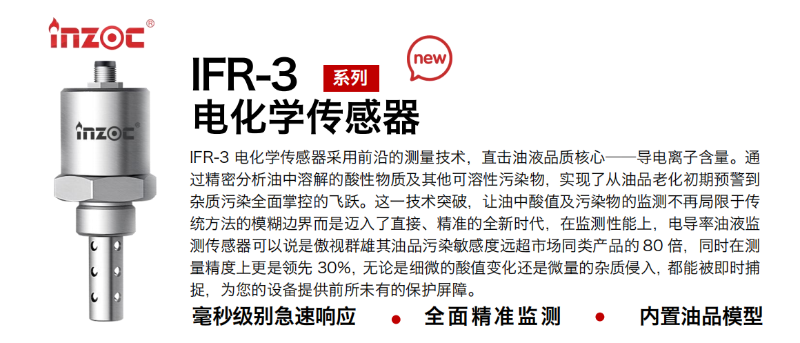IFR-3電化學(xué)（電導(dǎo)、電阻率）傳感器采用前沿的測(cè)量技術(shù)，直擊油液品質(zhì)核心——導(dǎo)電離子含量。通過(guò)精密分析油中溶解的酸性物質(zhì)及其他可溶性污染物，實(shí)現(xiàn)了從油品老化初期預(yù)警到雜質(zhì)污染全面掌控的飛躍。這一技術(shù)突破，讓油中酸值及污染物的監(jiān)測(cè)不再局限于傳統(tǒng)方法的模糊邊界而是邁入了直接、精準(zhǔn)的全新時(shí)代，在監(jiān)測(cè)性能上，電導(dǎo)率油液監(jiān)測(cè)傳感器可以說(shuō)是傲視群雄其油品污染敏感度遠(yuǎn)超市場(chǎng)同類(lèi)產(chǎn)品的 80 倍，同時(shí)在測(cè)量精度上更是領(lǐng)先 30%，無(wú)論是細(xì)微的酸值變化還是微量的雜質(zhì)侵入，都能被即時(shí)捕捉，為您的設(shè)備提供前所未有的保護(hù)屏障。 行業(yè)：鋼鐵冶金/石油化工/能源電力/水泥建材/大型機(jī)械/地下挖掘等 油品：齒輪油/液壓油/透平油/柴機(jī)油/絕緣油等